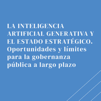 La inteligencia artificial generativa y el Estado estratégico. Oportunidades y límites para la gobernanza pública a largo plazo